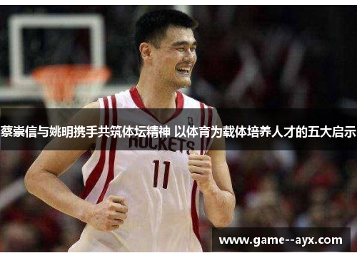 蔡崇信与姚明携手共筑体坛精神 以体育为载体培养人才的五大启示