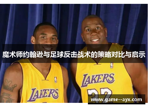 魔术师约翰逊与足球反击战术的策略对比与启示 魔术师约翰逊与足球反击战术的策略对比与启示