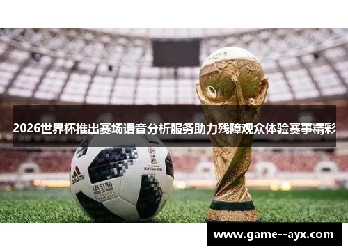 2026世界杯推出赛场语音分析服务助力残障观众体验赛事精彩 2026世界杯推出赛场语音分析服务助力残障观众体验赛事精彩