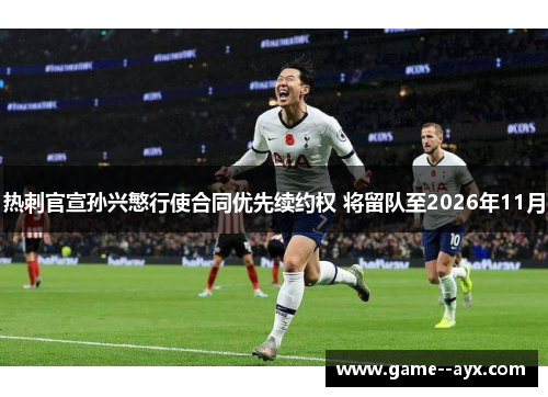热刺官宣孙兴慜行使合同优先续约权 将留队至2026年11月