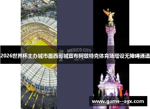 2026世界杯主办城市墨西哥城宣布阿兹特克体育场增设无障碍通道 2026世界杯主办城市墨西哥城宣布阿兹特克体育场增设无障碍通道