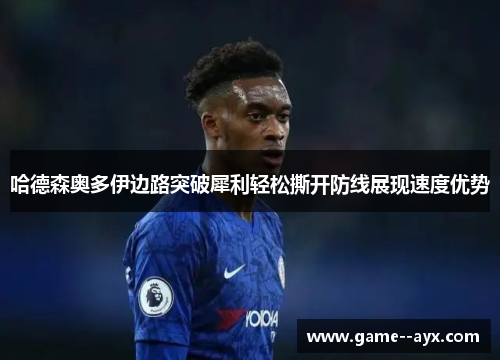 哈德森奥多伊边路突破犀利轻松撕开防线展现速度优势 哈德森奥多伊边路突破犀利轻松撕开防线展现速度优势