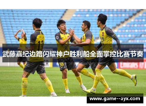 武藤嘉纪边路闪耀神户胜利船全面掌控比赛节奏 武藤嘉纪边路闪耀神户胜利船全面掌控比赛节奏