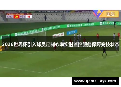 2026世界杯引入球员定制心率实时监控服务保障竞技状态