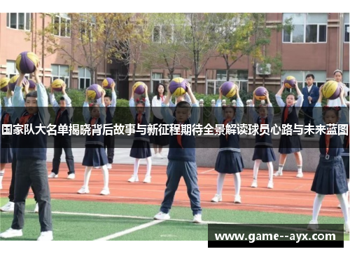 国家队大名单揭晓背后故事与新征程期待全景解读球员心路与未来蓝图 国家队大名单揭晓背后故事与新征程期待全景解读球员心路与未来蓝图