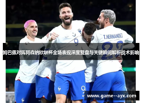 姆巴佩对阵阿森纳欧联杯全场表现深度复盘与关键瞬间解析战术影响