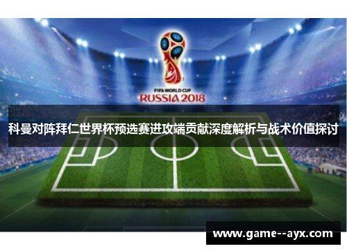 科曼对阵拜仁世界杯预选赛进攻端贡献深度解析与战术价值探讨
