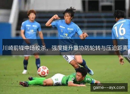 川崎前锋中场绞杀，强度提升靠协防轮转与压迫距离